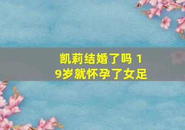 凯莉结婚了吗 19岁就怀孕了女足